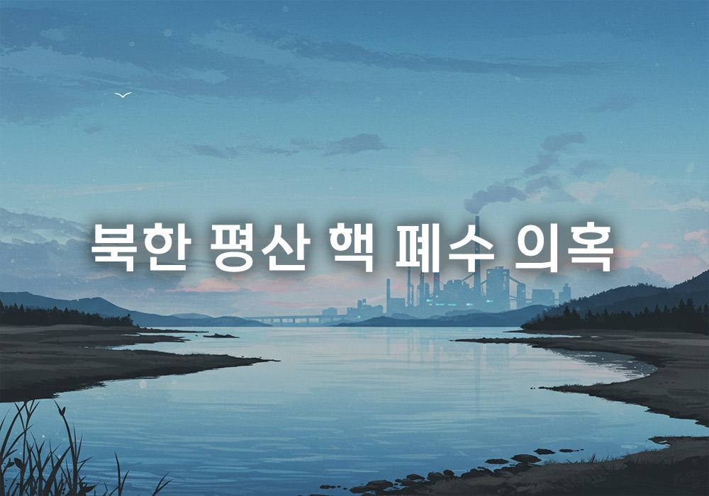 북한 평산 핵 폐수 의혹: 진실은 무엇이고, 우리 강은 안전한가? 북한 평산 핵 폐수 의혹: 진실은 무엇이고, 우리 강은 안전한가?