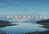 북한 평산 핵 폐수 의혹: 진실은 무엇이고, 우리 강은 안전한가? 북한 평산 핵 폐수 의혹: 진실은 무엇이고, 우리 강은 안전한가?